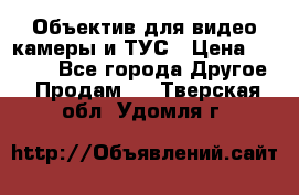 Объектив для видео камеры и ТУС › Цена ­ 8 000 - Все города Другое » Продам   . Тверская обл.,Удомля г.